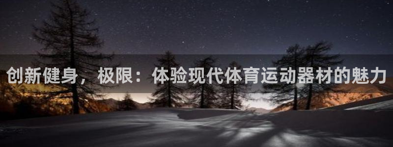 vsport体育官网下载官方客服电话：创新健身，极限：体验现