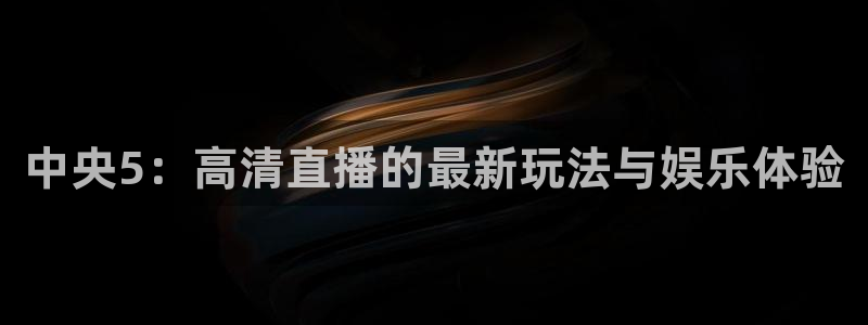 极速体育直播在线看：中央5：高清直播的最新玩法与娱乐体验