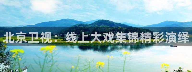 极速体育视频直播nba：北京卫视：线上大戏集锦精彩演绎