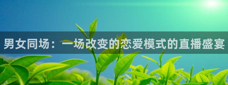 极速nba直播在线观看免费高清：男女同场：一场改变的恋爱模式的直播盛宴