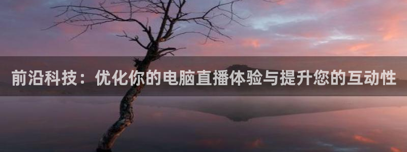 nba免费直播极速体育：前沿科技：优化你的电脑直播体验与提升您的互动性
