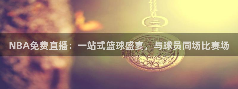 极速体育直播nba直播吧极速体育：NBA免费直播：一站式篮球盛宴，与球员同场比赛场