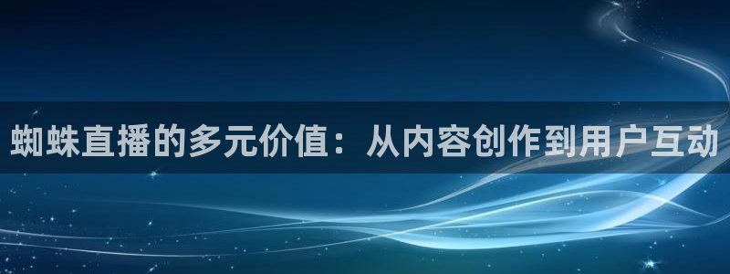 足球直播极速：蜘蛛直播的多元价值：从内容创作到用户互动