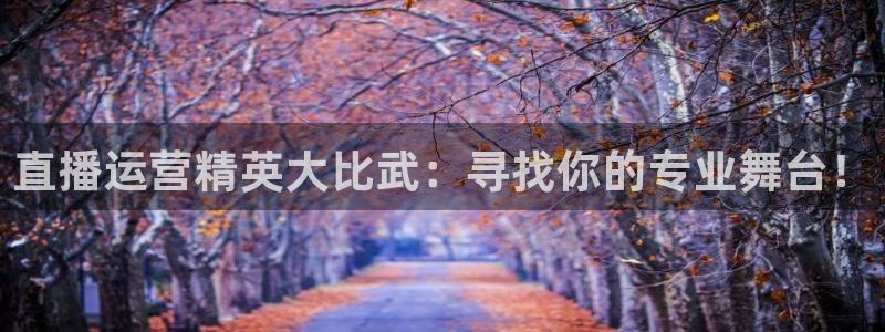 nba现场直播极速体育：直播运营精英大比武：寻找你的专业舞台！
